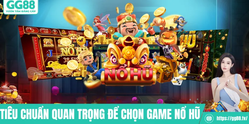 Tiêu chuẩn quan trọng để chọn game nổ hũ uy tín